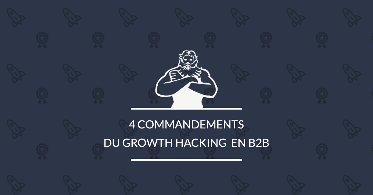 Growth Hacking B2B : Les 4 commandements à suivre